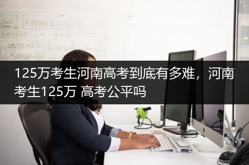 125万考生河南高考到底有多难，河南考生125万 高考公平吗